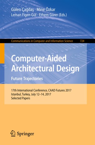 Computer-aided architectural design :  future trajectories [electronic resource] : 17th International Conference, CAAD Futures 2017, Istanbul, Turkey, July 12-14, 2017, selected papers