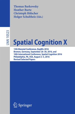 Spatial cognition X [electronic resource] : 13th Biennial Conference, KogWis 2016, Bremen, Germany, September 26–30, 2016, and 10th International Conference, Spatial Cognition 2016, Philadelphia, PA, USA, August 2–5, 2016, revised selected papers